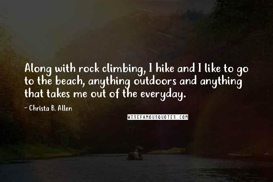 Christa B. Allen quotes: Along with rock climbing, I hike and I like to go to the beach, anything outdoors and anything that takes me out of the everyday.