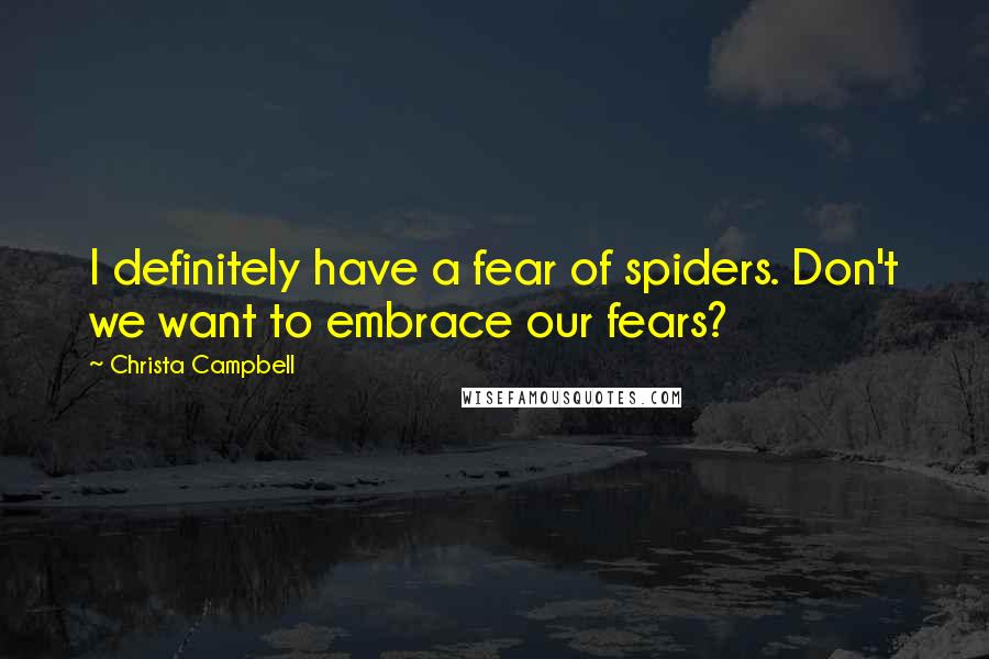 Christa Campbell quotes: I definitely have a fear of spiders. Don't we want to embrace our fears?