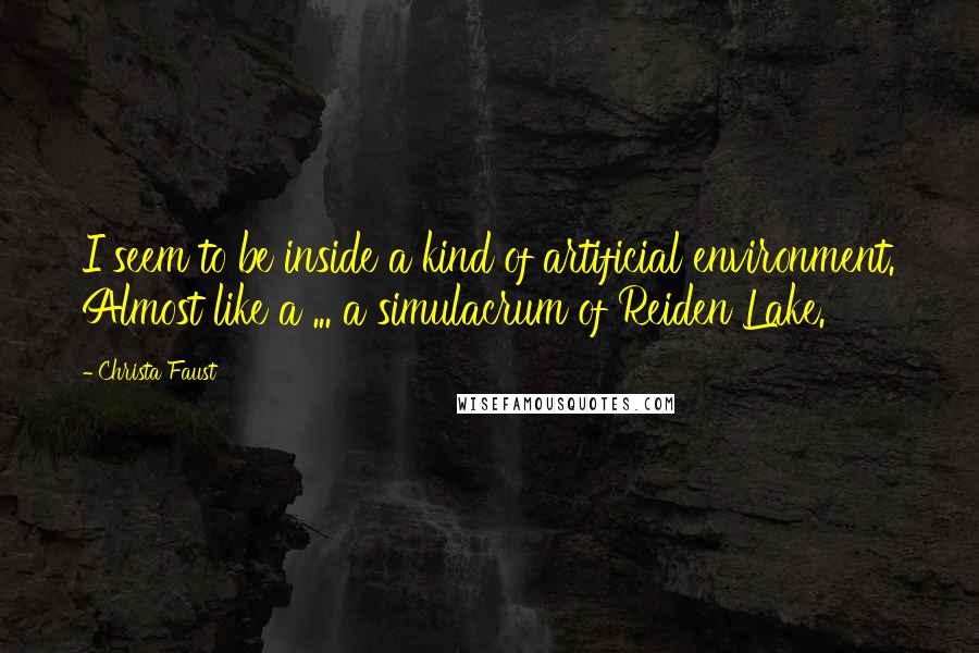 Christa Faust quotes: I seem to be inside a kind of artificial environment. Almost like a ... a simulacrum of Reiden Lake.