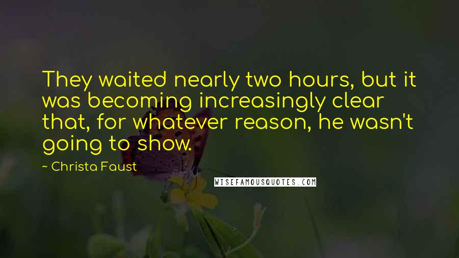 Christa Faust quotes: They waited nearly two hours, but it was becoming increasingly clear that, for whatever reason, he wasn't going to show.