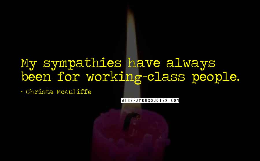 Christa McAuliffe quotes: My sympathies have always been for working-class people.