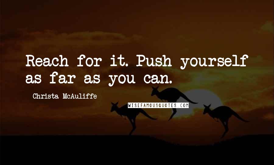 Christa McAuliffe quotes: Reach for it. Push yourself as far as you can.