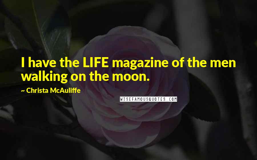 Christa McAuliffe quotes: I have the LIFE magazine of the men walking on the moon.
