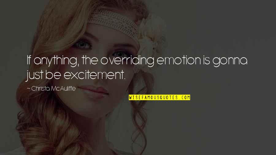 Christa Mcauliffe Quotes By Christa McAuliffe: If anything, the overriding emotion is gonna just Christa Mcauliffe Quotes By Christa McAuliffe: If anything, the overriding emotion is gonna just