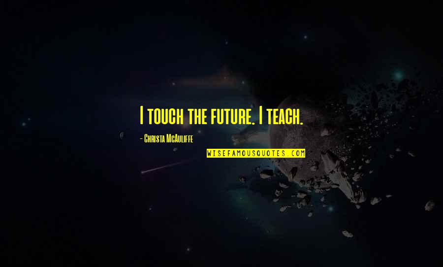 Christa Mcauliffe Quotes By Christa McAuliffe: I touch the future. I teach. Christa Mcauliffe Quotes By Christa McAuliffe: I touch the future. I teach.