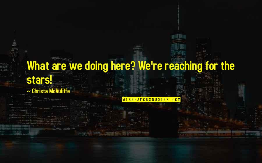 Christa Mcauliffe Quotes By Christa McAuliffe: What are we doing here? We're reaching for Christa Mcauliffe Quotes By Christa McAuliffe: What are we doing here? We're reaching for