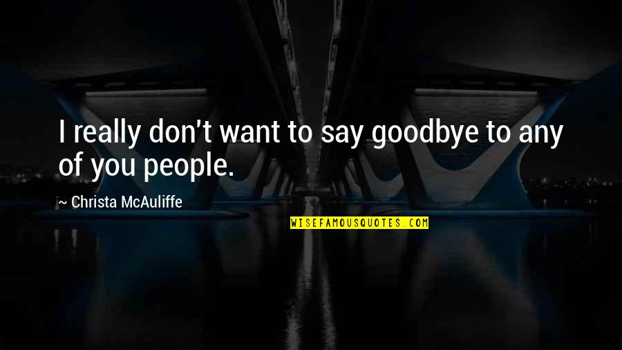 Christa Mcauliffe Quotes By Christa McAuliffe: I really don't want to say goodbye to Christa Mcauliffe Quotes By Christa McAuliffe: I really don't want to say goodbye to