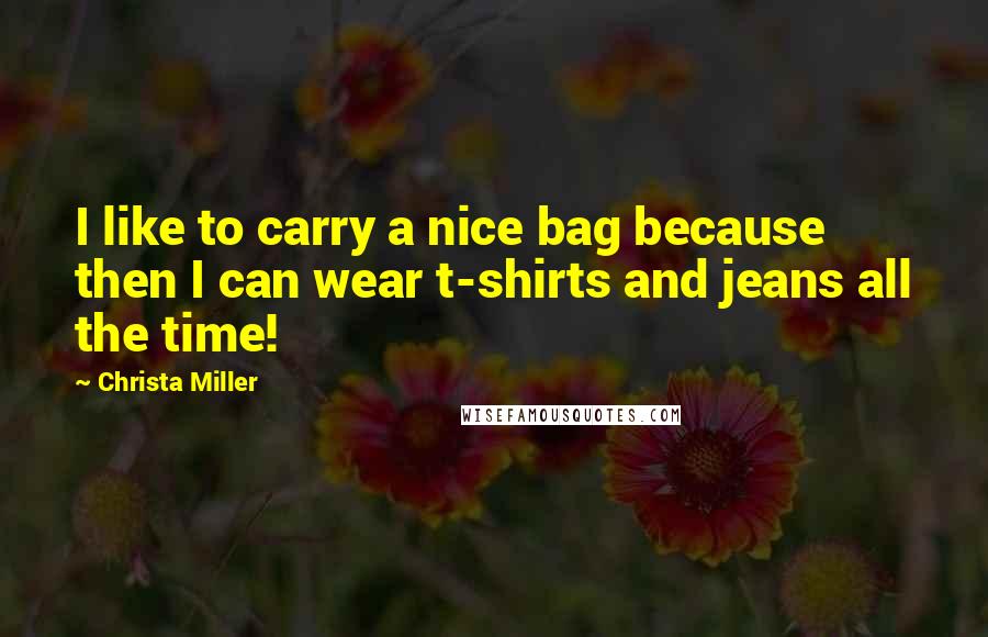 Christa Miller quotes: I like to carry a nice bag because then I can wear t-shirts and jeans all the time!