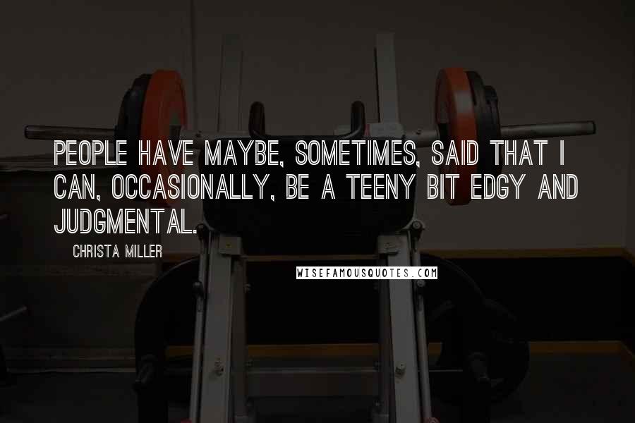 Christa Miller quotes: People have maybe, sometimes, said that I can, occasionally, be a teeny bit edgy and judgmental.