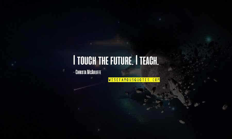 Christa Quotes By Christa McAuliffe: I touch the future. I teach.