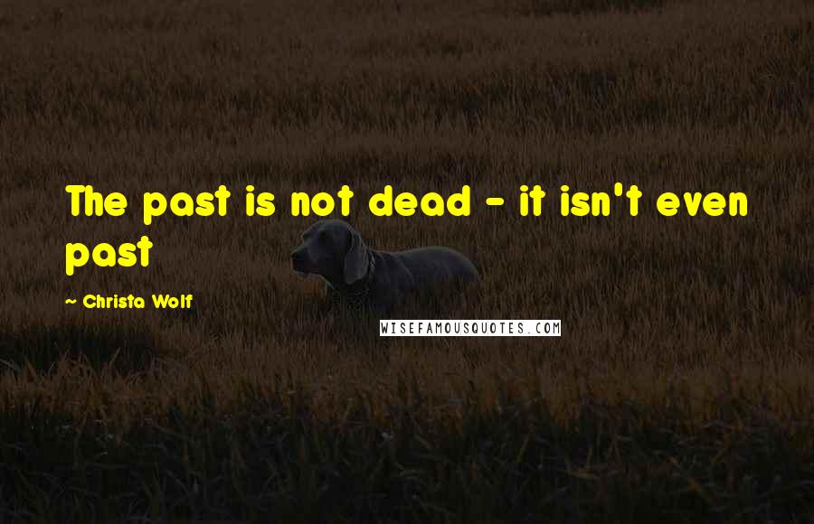 Christa Wolf quotes: The past is not dead - it isn't even past