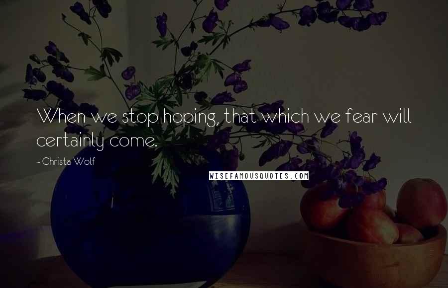 Christa Wolf quotes: When we stop hoping, that which we fear will certainly come.