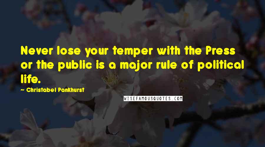 Christabel Pankhurst quotes: Never lose your temper with the Press or the public is a major rule of political life.