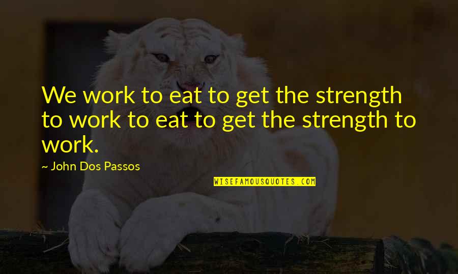 Christabel Poem Quotes By John Dos Passos: We work to eat to get the strength