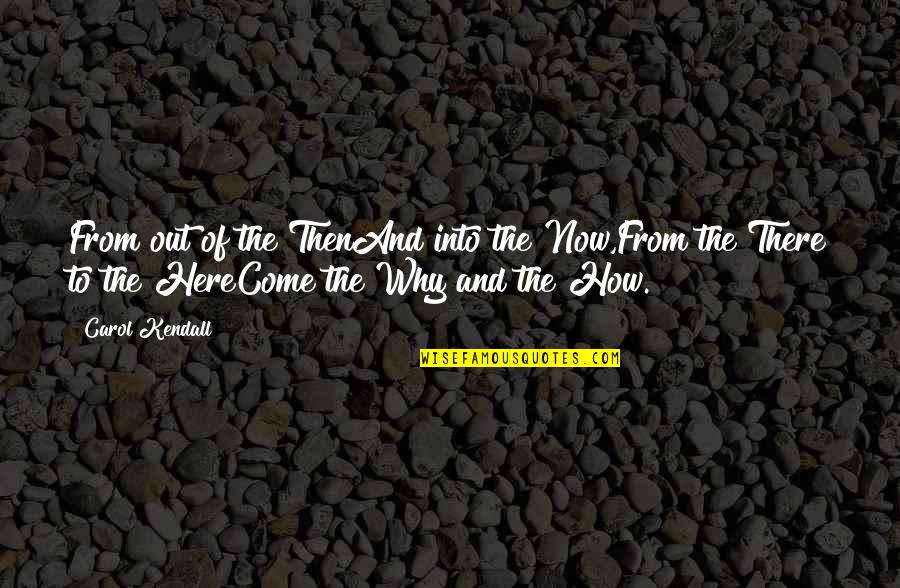 Christabelle Marbun Quotes By Carol Kendall: From out of the ThenAnd into the Now,From Christabelle Marbun Quotes By Carol Kendall: From out of the ThenAnd into the Now,From