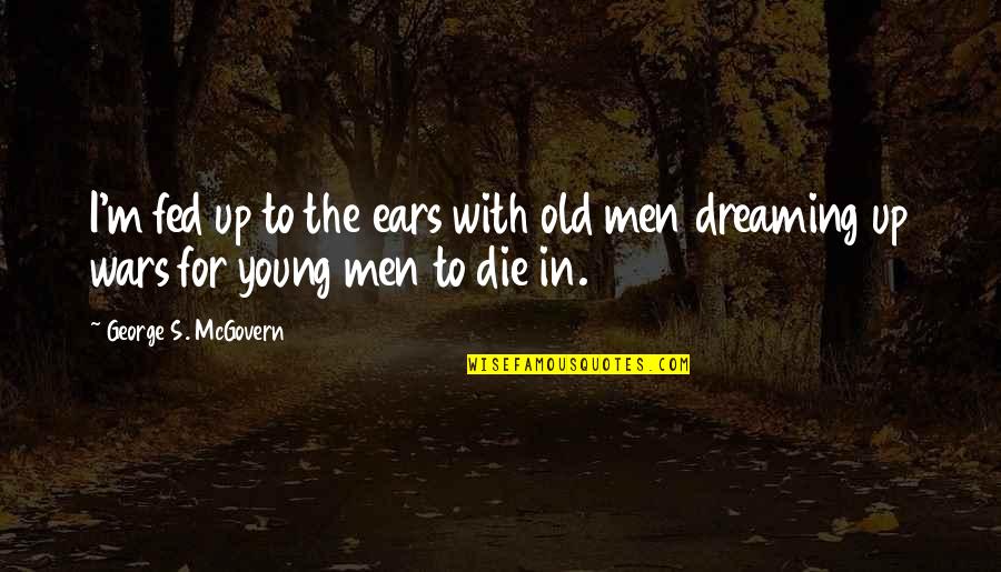 Christabelle Riley Quotes By George S. McGovern: I'm fed up to the ears with old Christabelle Riley Quotes By George S. McGovern: I'm fed up to the ears with old