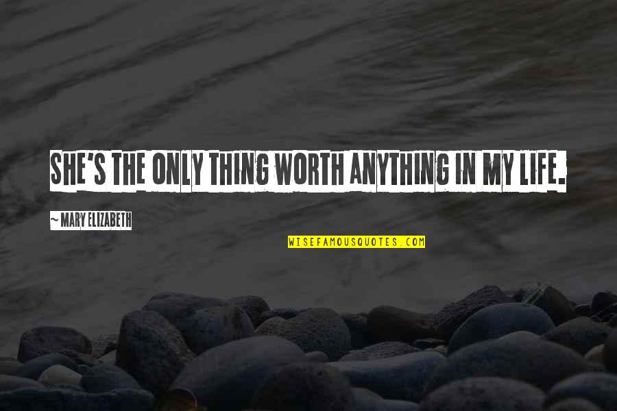 Christabelle Riley Quotes By Mary Elizabeth: She's the only thing worth anything in my Christabelle Riley Quotes By Mary Elizabeth: She's the only thing worth anything in my