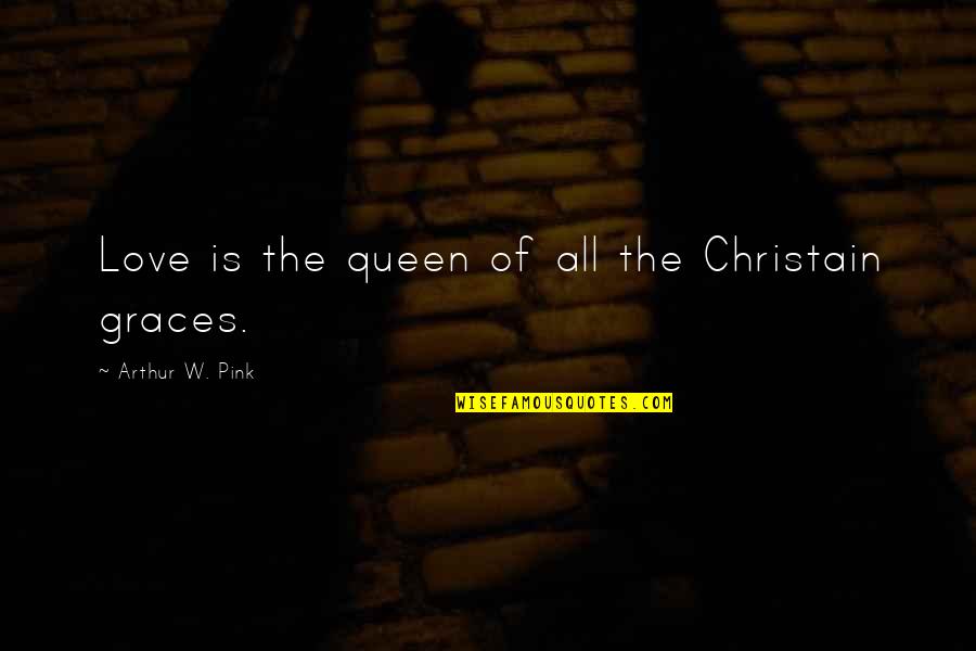 Christain Quotes By Arthur W. Pink: Love is the queen of all the Christain