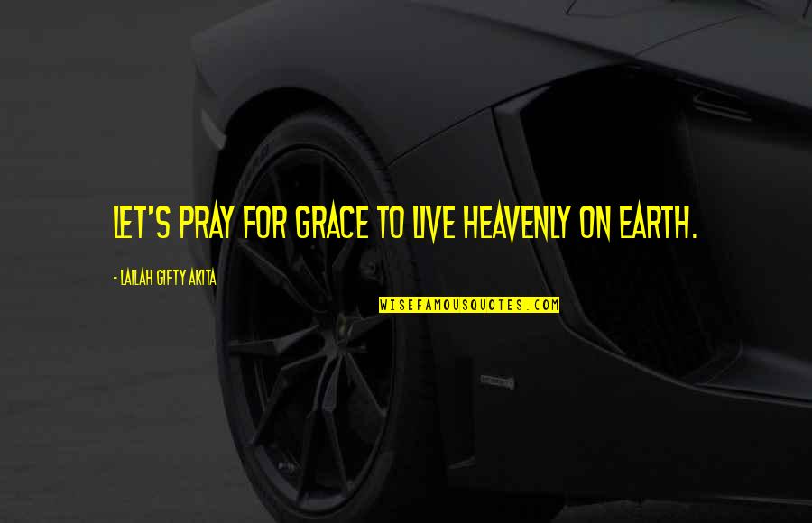 Christain Quotes By Lailah Gifty Akita: Let's pray for grace to live heavenly on