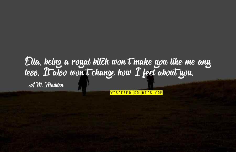 Christaller Models Quotes By A.M. Madden: Ella, being a royal bitch won't make you Christaller Models Quotes By A.M. Madden: Ella, being a royal bitch won't make you