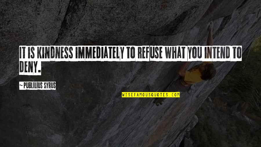 Christara Quotes By Publilius Syrus: It is kindness immediately to refuse what you Christara Quotes By Publilius Syrus: It is kindness immediately to refuse what you