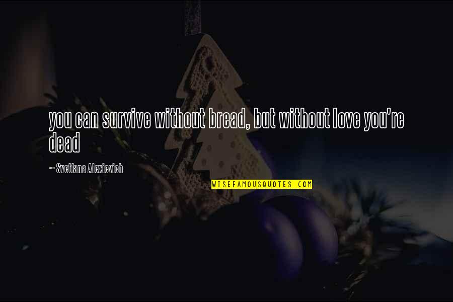 Christara Quotes By Svetlana Alexievich: you can survive without bread, but without love Christara Quotes By Svetlana Alexievich: you can survive without bread, but without love