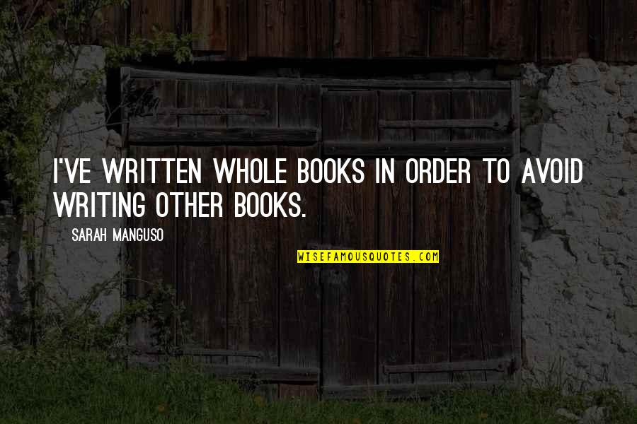 Christed Quotes By Sarah Manguso: I've written whole books in order to avoid