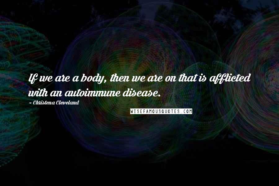 Christena Cleveland quotes: If we are a body, then we are on that is afflicted with an autoimmune disease.