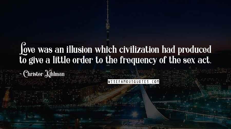 Christer Kihlman quotes: Love was an illusion which civilization had produced to give a little order to the frequency of the sex act.
