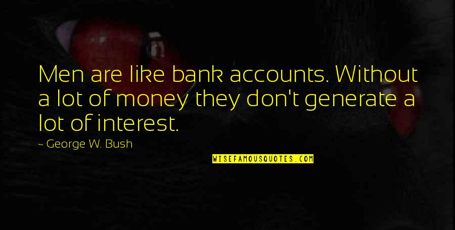 Christer Lindarw Quotes By George W. Bush: Men are like bank accounts. Without a lot Christer Lindarw Quotes By George W. Bush: Men are like bank accounts. Without a lot