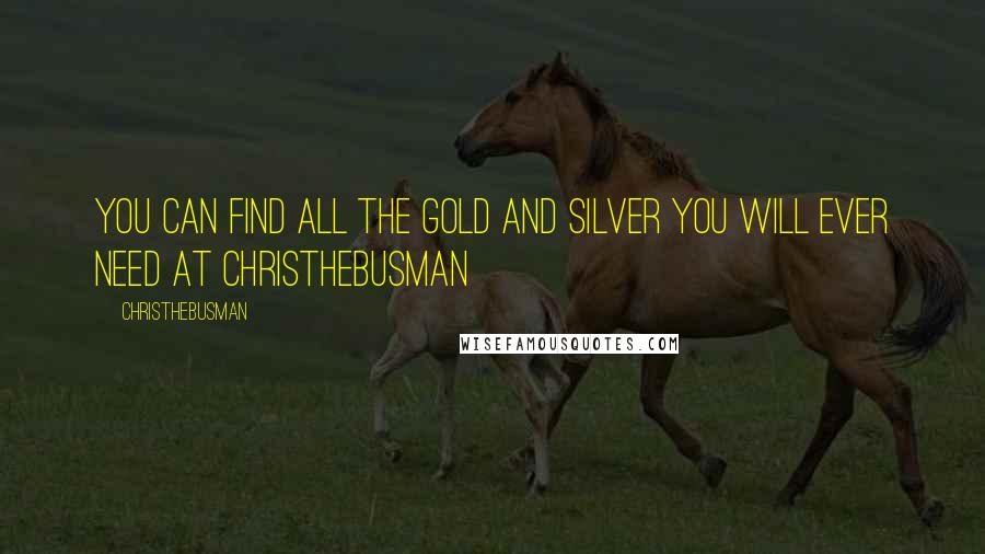 Christhebusman quotes: You can find all the gold and silver you will ever need at christhebusman