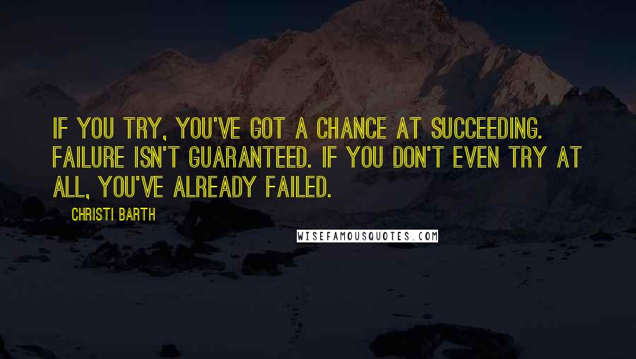 Christi Barth quotes: If you try, you've got a chance at succeeding. Failure isn't guaranteed. If you don't even try at all, you've already failed. Christi Barth quotes: If you try, you've got a chance at succeeding. Failure isn't guaranteed. If you don't even try at all, you've already failed.
