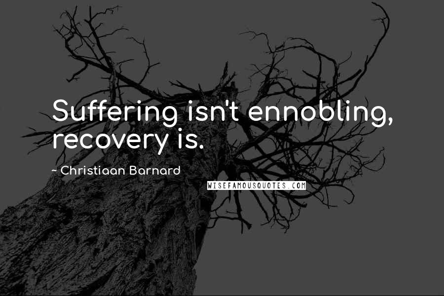 Christiaan Barnard quotes: Suffering isn't ennobling, recovery is.