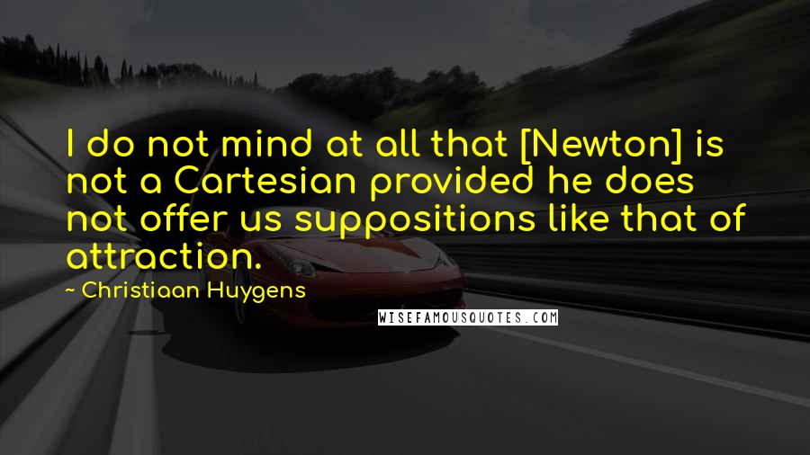 Christiaan Huygens quotes: I do not mind at all that [Newton] is not a Cartesian provided he does not offer us suppositions like that of attraction.