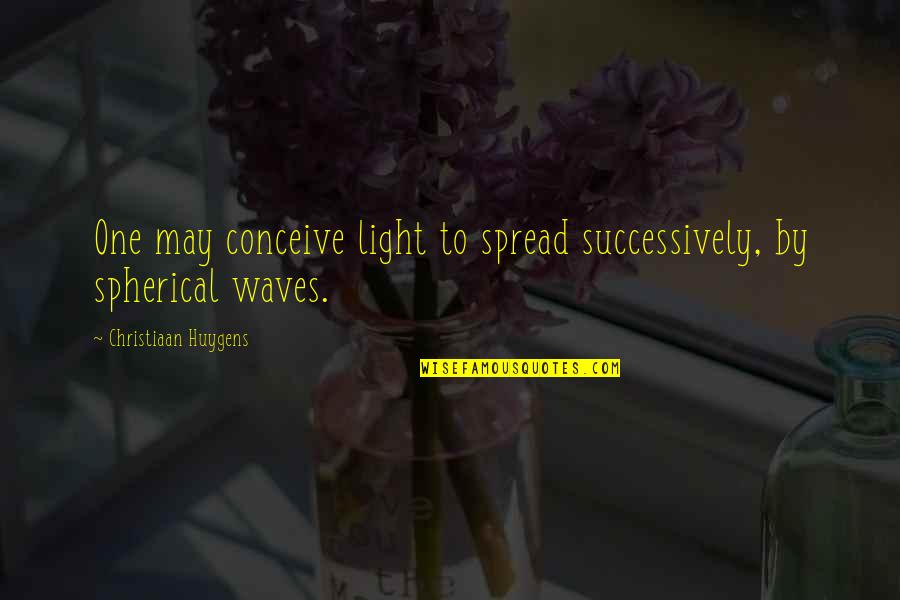 Christiaan Quotes By Christiaan Huygens: One may conceive light to spread successively, by