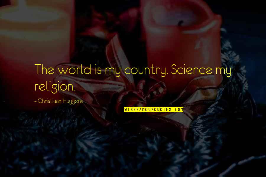 Christiaan Quotes By Christiaan Huygens: The world is my country. Science my religion.