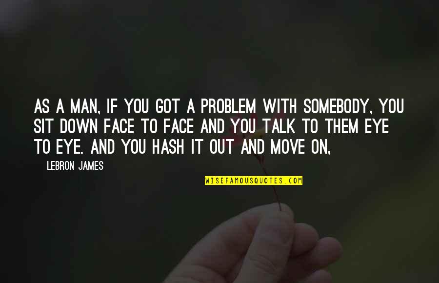 Christian Affliction Quotes By LeBron James: As a man, if you got a problem Christian Affliction Quotes By LeBron James: As a man, if you got a problem