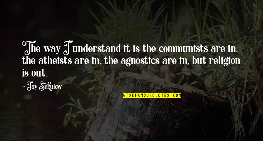 Christian Agnostics Quotes By Jay Sekulow: The way I understand it is the communists
