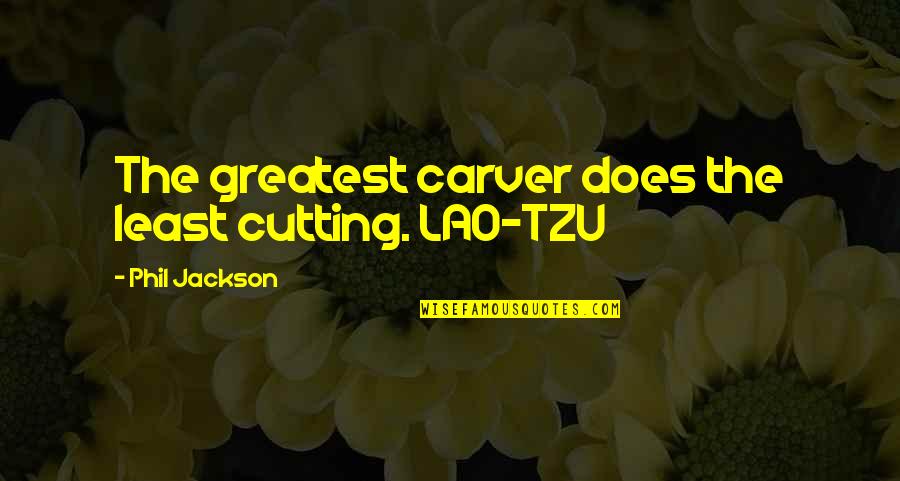 Christian Anarchist Quotes By Phil Jackson: The greatest carver does the least cutting. LAO-TZU