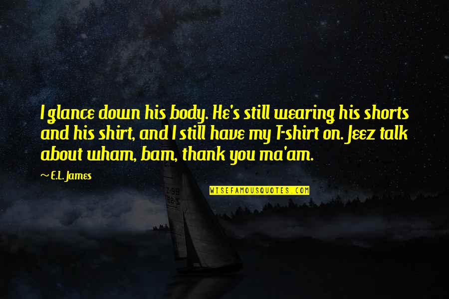 Christian And Anastasia Quotes By E.L. James: I glance down his body. He's still wearing Christian And Anastasia Quotes By E.L. James: I glance down his body. He's still wearing