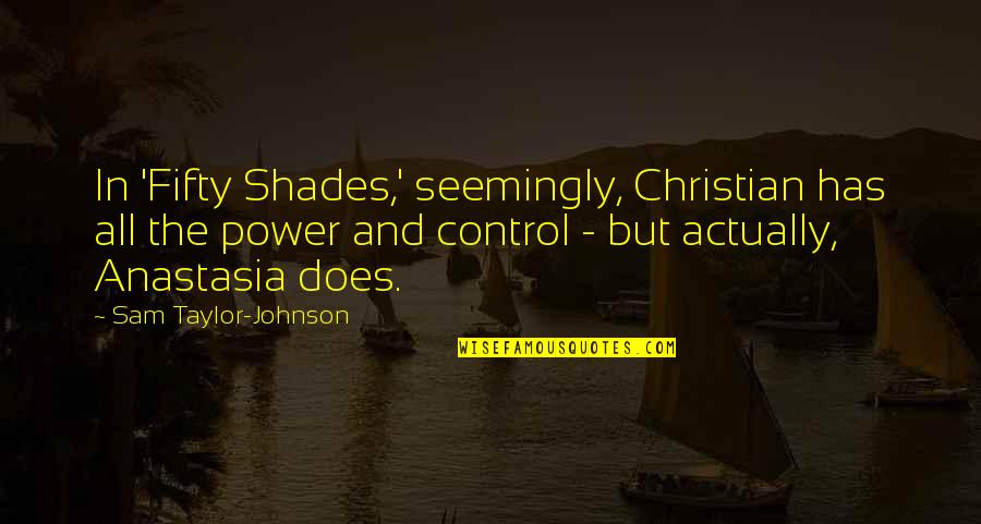Christian And Anastasia Quotes By Sam Taylor-Johnson: In 'Fifty Shades,' seemingly, Christian has all the Christian And Anastasia Quotes By Sam Taylor-Johnson: In 'Fifty Shades,' seemingly, Christian has all the