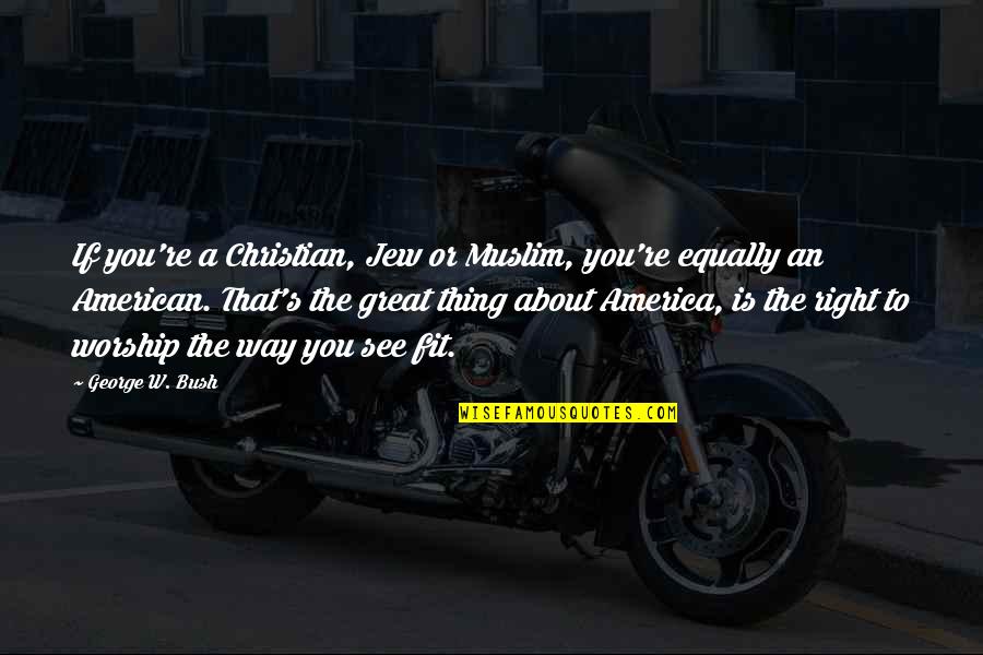 Christian And Muslim Quotes By George W. Bush: If you're a Christian, Jew or Muslim, you're Christian And Muslim Quotes By George W. Bush: If you're a Christian, Jew or Muslim, you're