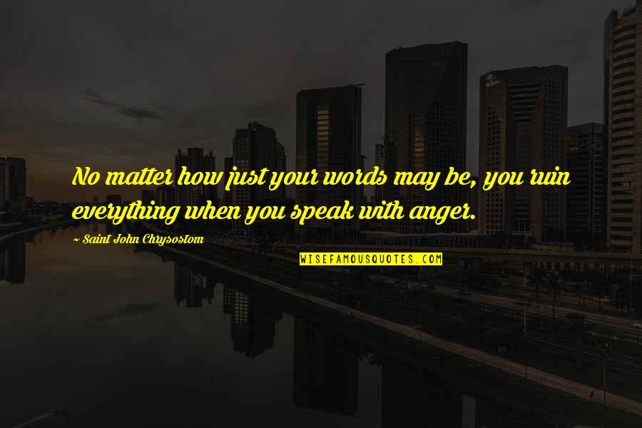 Christian Anger Quotes By Saint John Chrysostom: No matter how just your words may be,