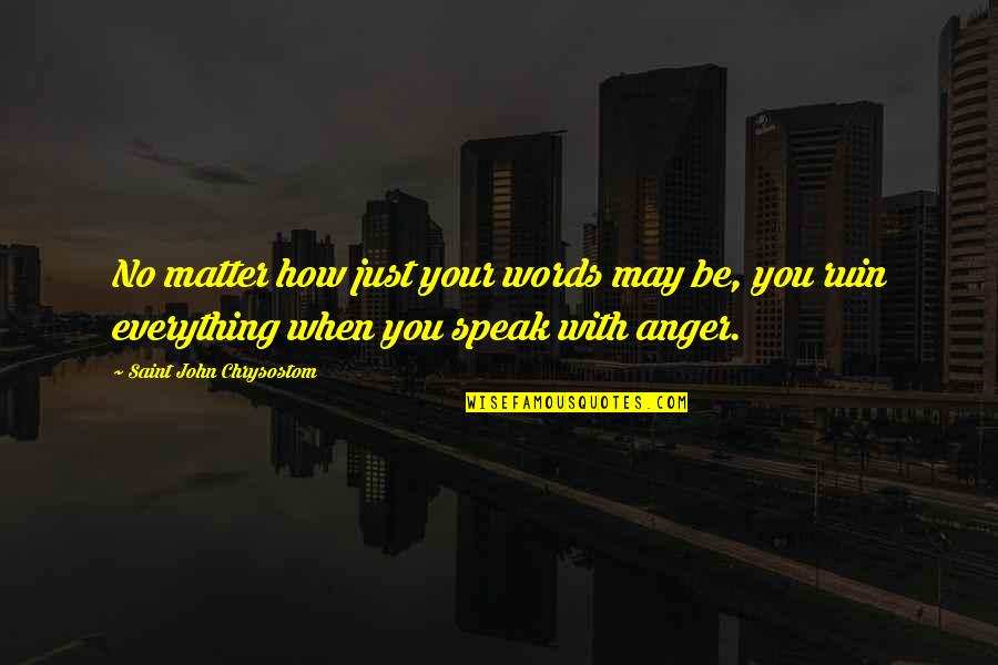 Christian Anger Quotes By Saint John Chrysostom: No matter how just your words may be, Christian Anger Quotes By Saint John Chrysostom: No matter how just your words may be,