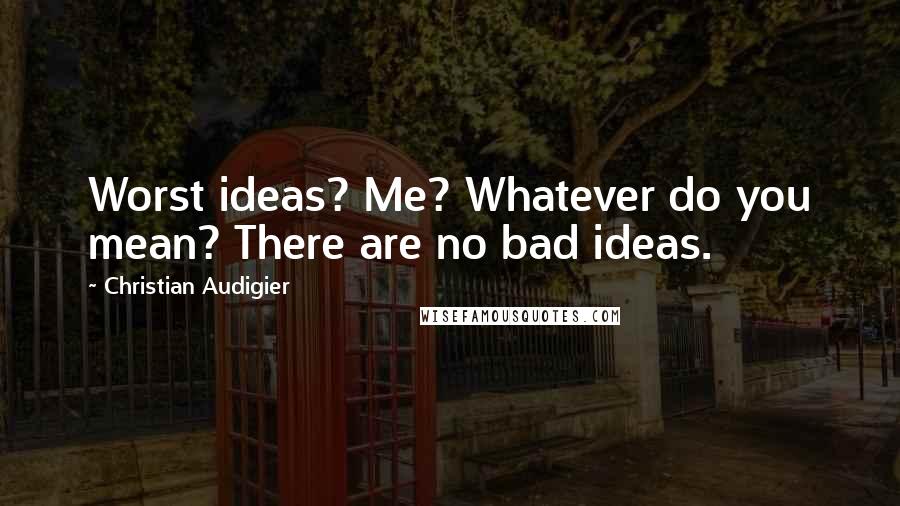 Christian Audigier quotes: Worst ideas? Me? Whatever do you mean? There are no bad ideas. Christian Audigier quotes: Worst ideas? Me? Whatever do you mean? There are no bad ideas.