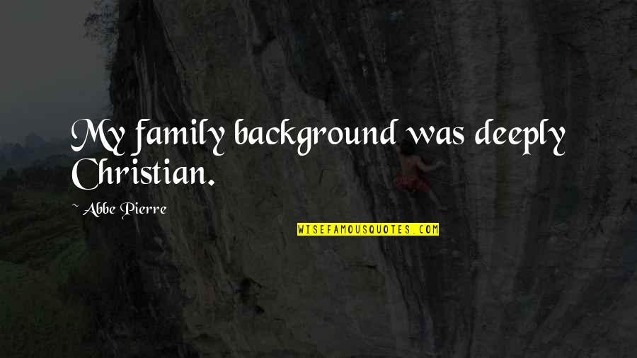 Christian Background Quotes By Abbe Pierre: My family background was deeply Christian.