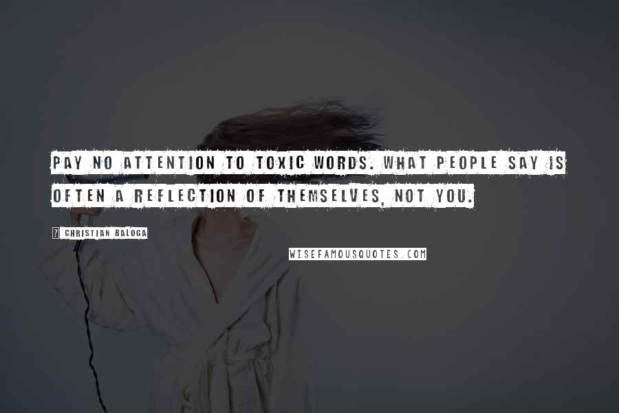 Christian Baloga quotes: Pay no attention to toxic words. What people say is often a reflection of themselves, not you.
