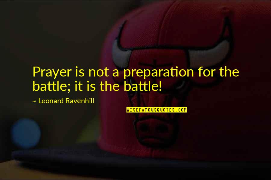 Christian Battle Quotes By Leonard Ravenhill: Prayer is not a preparation for the battle; Christian Battle Quotes By Leonard Ravenhill: Prayer is not a preparation for the battle;