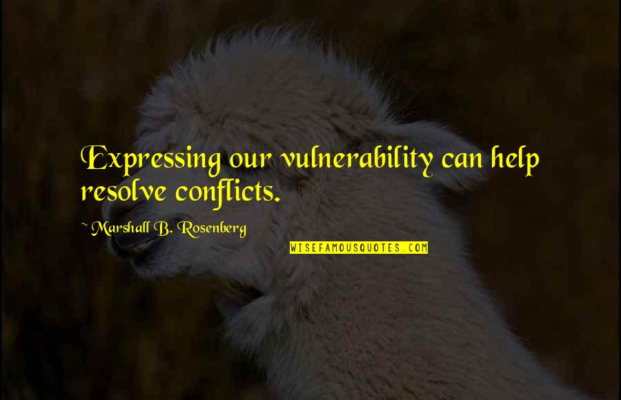 Christian Battlefield Quotes By Marshall B. Rosenberg: Expressing our vulnerability can help resolve conflicts.