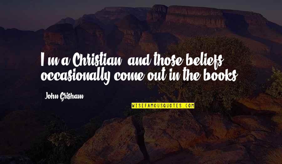 Christian Beliefs Quotes By John Grisham: I'm a Christian, and those beliefs occasionally come